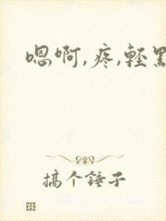 嗯啊,疼,轻点