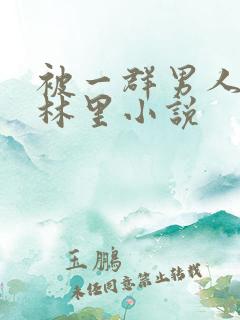 被一群男人在树林里小说