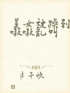 美女被躁到高潮嗷嗷乱叫