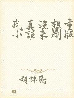 我真没想重生啊小说未删版