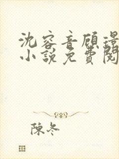 沈容音顾璟川的小说免费阅读全文 沈容音顾璟川的小说免费阅读全文