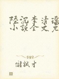 陆沉李清瑶主角小说全文免费阅读