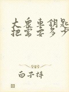 大众车钥匙配一把需要多少钱
