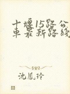 十堰15路公交车最新路线和时间