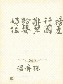 奶粉排行榜前十位婴儿国产奶粉品牌