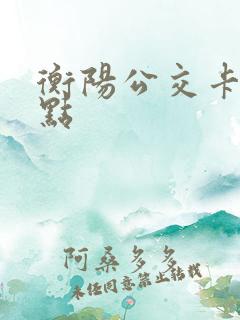 衡阳公交卡充值点