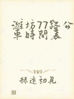 潍坊77路公交车时间表 潍坊77路公交车时间表