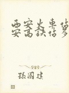 西安火车站到西安高铁站多远 西安火车站到西安高铁站多远