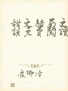 甜文结局之后小说免费阅读 甜文结局之后小说免费阅读