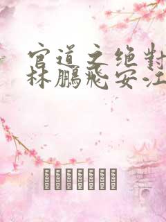 官道之绝对权力林鹏飞安江小说在线