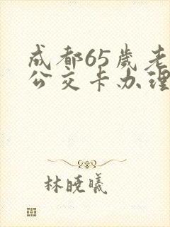成都65岁老年公交卡办理条件