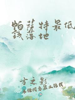 帕萨特最低多少钱落地