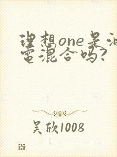 理想one是油电混合吗? 理想one是油电混合吗?