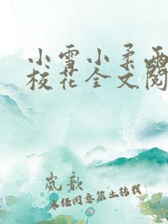 小雪小柔两个大校花全文阅读小说 小雪小柔两个大校花全文阅读小说