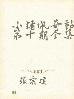 小猪佩奇动画片第十期全集观看 小猪佩奇动画片第十期全集观看