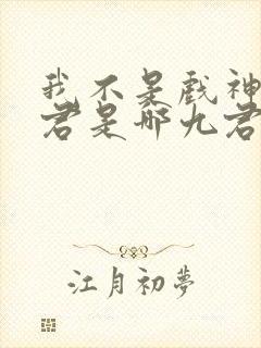 我不是戏神中九君是哪九君