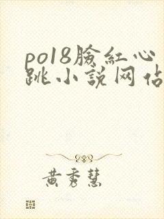 po18脸红心跳小说网站入口
