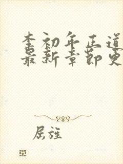 李初年正道红途最新章节更新 李初年正道红途最新章节更新
