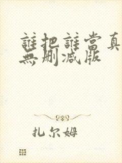 谁把谁当真小说无删减版 谁把谁当真小说无删减版