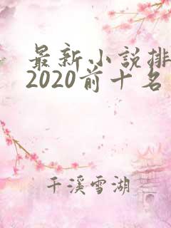 最新小说排行榜2020前十名 最新小说排行榜2020前十名