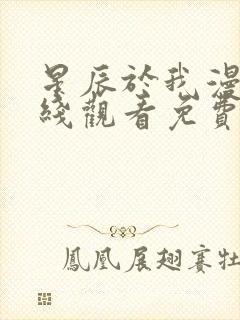 星辰于我漫画在线观看免费下拉式
