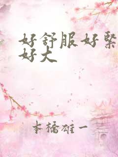 好舒服好紧好爽好大