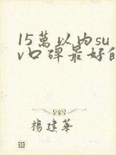 15万以内suv口碑最好的车型