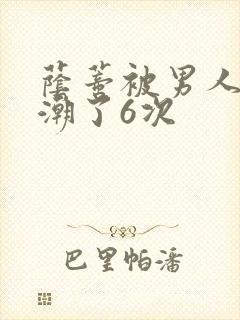 荫蒂被男人添高潮了6次
