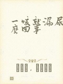 一咳就漏尿是怎么回事 一咳就漏尿是怎么回事