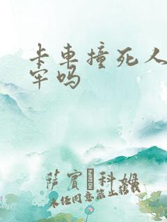 卡车撞死人要坐牢吗