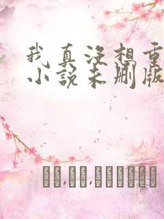 我真没想重生啊小说未删版全文免费阅读