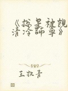 《总是被觊觎的清冷师尊》 《总是被觊觎的清冷师尊》