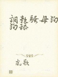 调教骚母狗给公狗舔