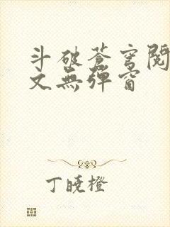 斗破苍穹阅读全文无弹窗 斗破苍穹阅读全文无弹窗