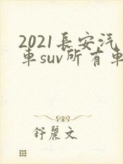 2021长安汽车suv所有车型