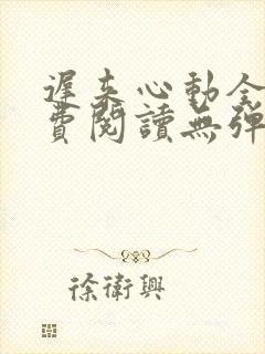 迟来心动全文免费阅读无弹窗晋江