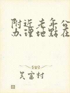 附近老年公交卡办理地点在哪里