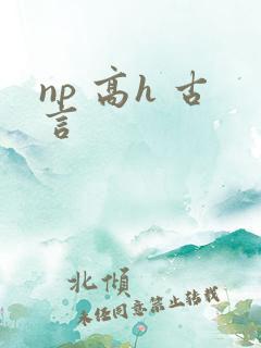 np 高h 古言 np 高h 古言