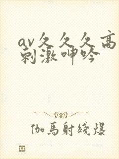 av久久久高潮刺激呻吟