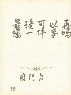 最后可以再拜托您一件事吗动漫免费观看 最后可以再拜托您一件事吗动漫免费观看
