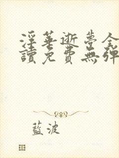 浮华逝梦全文阅读免费无弹窗 浮华逝梦全文阅读免费无弹窗