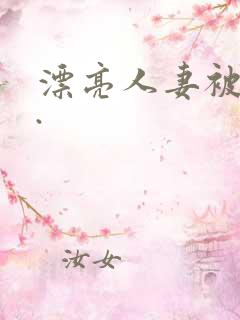漂亮人妻被强了.