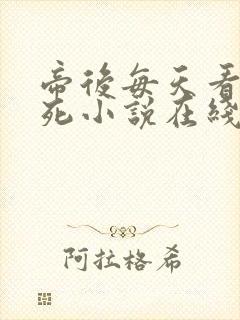 帝后每天看谁先死小说在线阅读