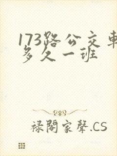 173路公交车多久一班