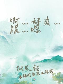 啊…好爽…好舒服…嗯