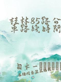 桂林85路公交车路线时间表