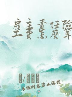 雇主责任险的误工费怎么算的