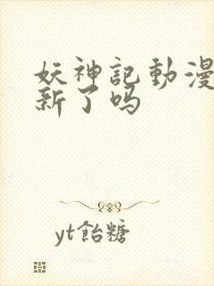 妖神记动漫不更新了吗