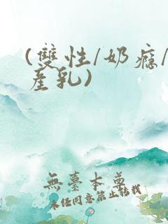 (双性/奶瘾/产乳)