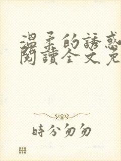 温柔的诱惑小说阅读全文免费阅读 温柔的诱惑小说阅读全文免费阅读